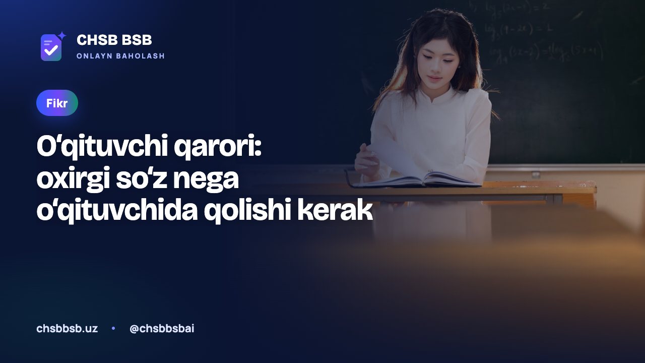 O‘qituvchi qarori: oxirgi so‘z nega o‘qituvchida qolishi kerak